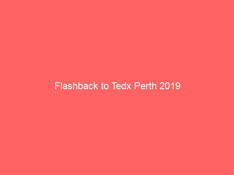 Flashback to Tedx Perth 2019
